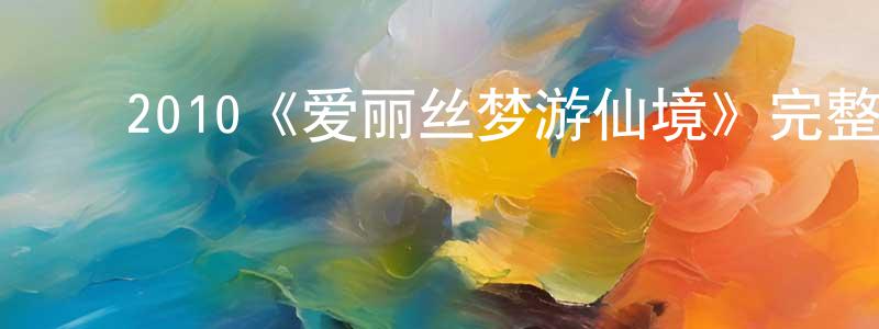 ﻿陈洪云发布﻿2010《爱丽丝梦游仙境》完整版电影/在线观看/百度云-美剧天堂